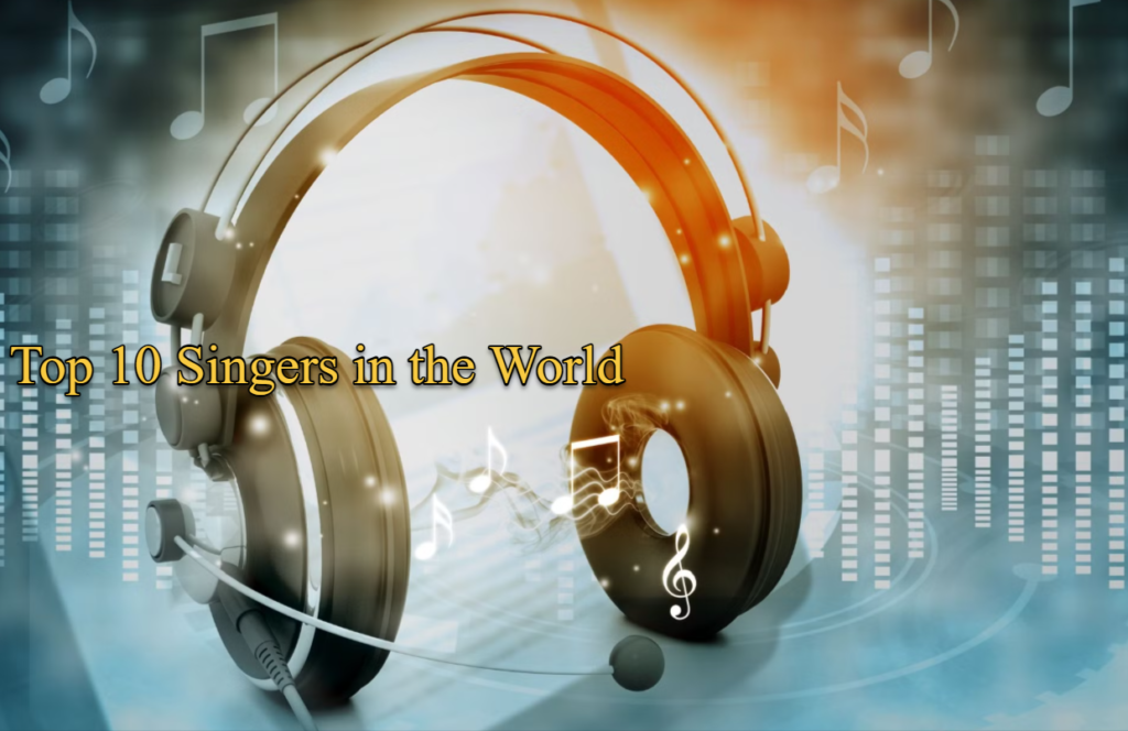 Top 10 Singers in the World you should Know